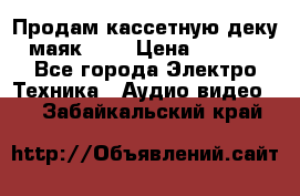 Продам кассетную деку, маяк-231 › Цена ­ 1 500 - Все города Электро-Техника » Аудио-видео   . Забайкальский край